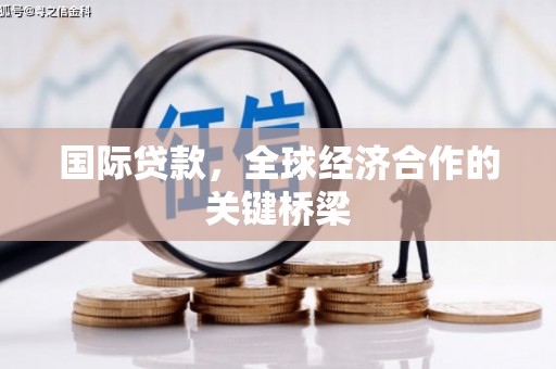 高邑国际贷款，全球经济合作的关键桥梁