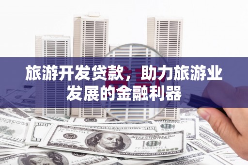 高邑旅游开发贷款，助力旅游业发展的金融利器