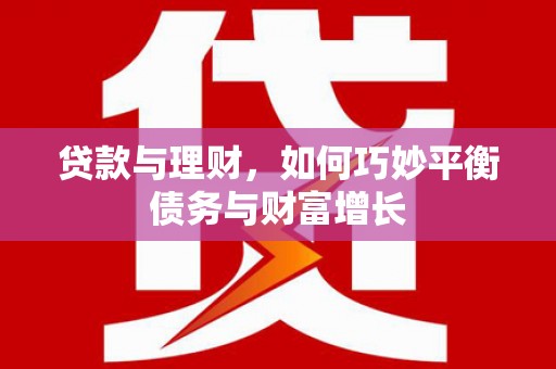 高邑贷款与理财，如何巧妙平衡债务与财富增长