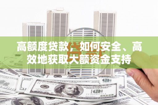 高邑高额度贷款，如何安全、高效地获取大额资金支持
