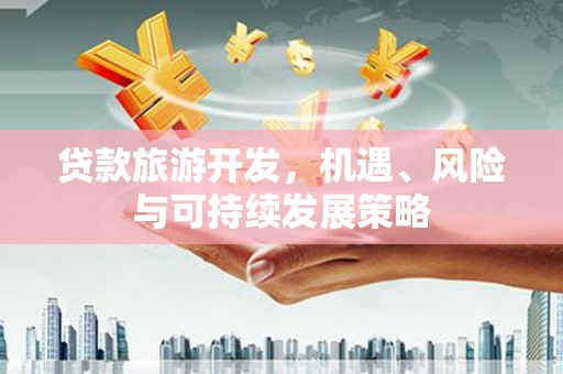 高邑贷款旅游开发，机遇、风险与可持续发展策略