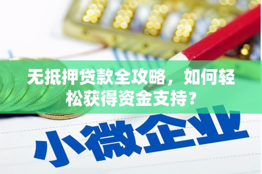 高邑无抵押贷款全攻略，如何轻松获得资金支持？