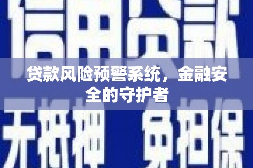 高邑贷款风险预警系统，金融安全的守护者