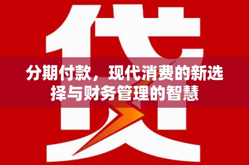 高邑分期付款，现代消费的新选择与财务管理的智慧