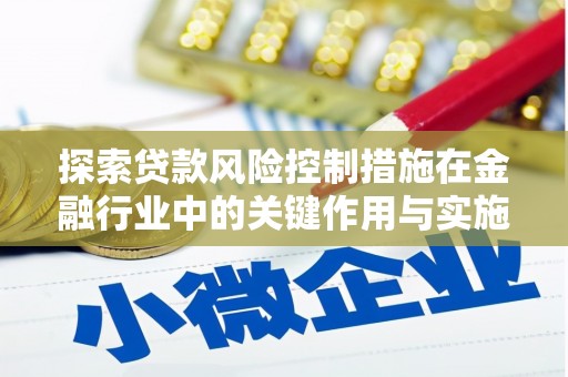 高邑探索贷款风险控制措施在金融行业中的关键作用与实施策略