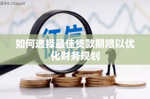 高邑如何选择最佳贷款期限以优化财务规划