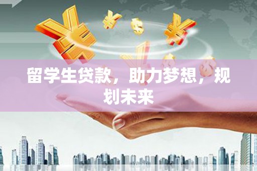 高邑留学生贷款，助力梦想，规划未来