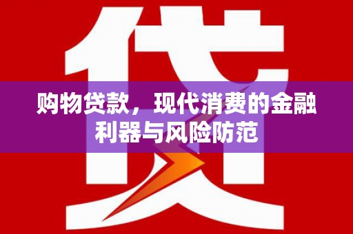 高邑购物贷款，现代消费的金融利器与风险防范