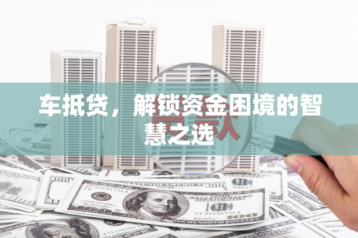 高邑车抵贷，解锁资金困境的智慧之选