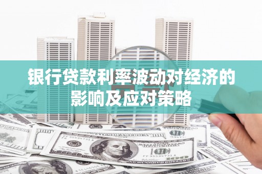 高邑银行贷款利率波动对经济的影响及应对策略