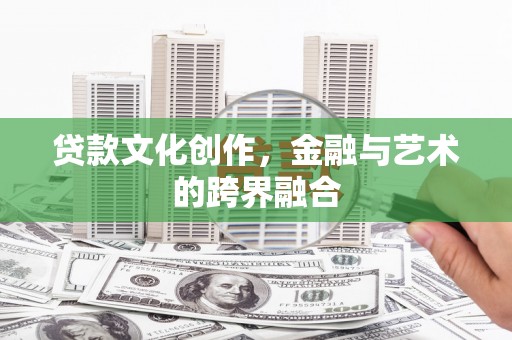高邑贷款文化创作，金融与艺术的跨界融合