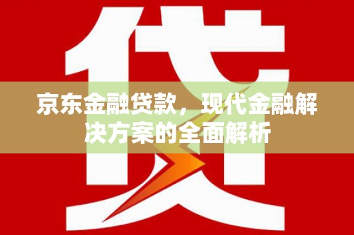 高邑京东金融贷款，现代金融解决方案的全面解析