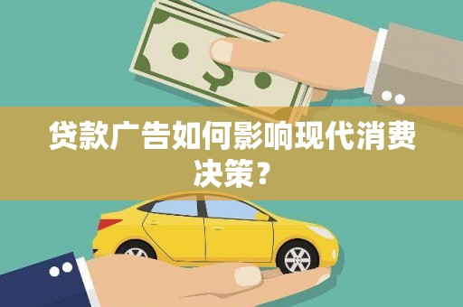 高邑贷款广告如何影响现代消费决策？