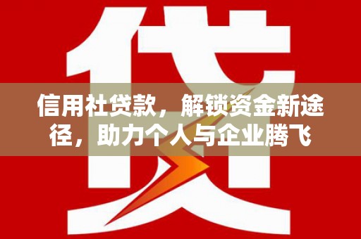 高邑信用社贷款，解锁资金新途径，助力个人与企业腾飞