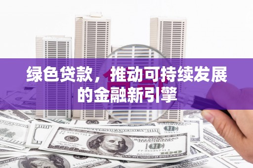 高邑绿色贷款，推动可持续发展的金融新引擎