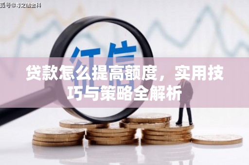 高邑贷款怎么提高额度，实用技巧与策略全解析