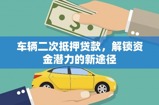 高邑车辆二次抵押贷款，解锁资金潜力的新途径