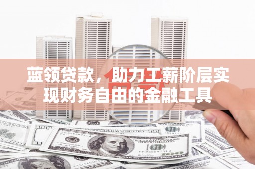 高邑蓝领贷款，助力工薪阶层实现财务自由的金融工具