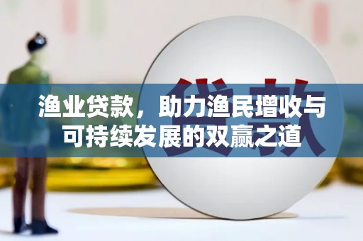 高邑渔业贷款，助力渔民增收与可持续发展的双赢之道