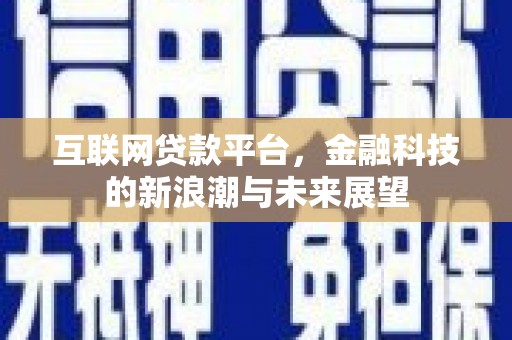 高邑互联网贷款平台，金融科技的新浪潮与未来展望
