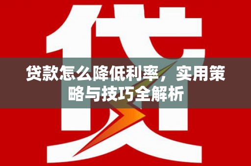 高邑贷款怎么降低利率，实用策略与技巧全解析