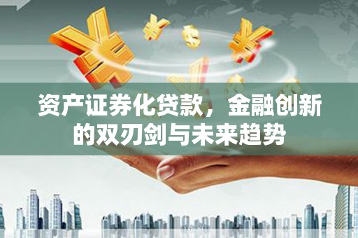 高邑资产证券化贷款，金融创新的双刃剑与未来趋势