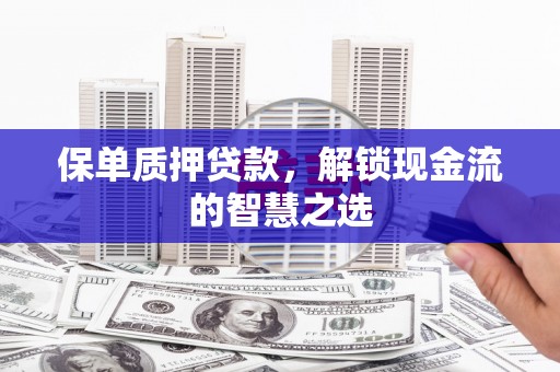 高邑保单质押贷款，解锁现金流的智慧之选
