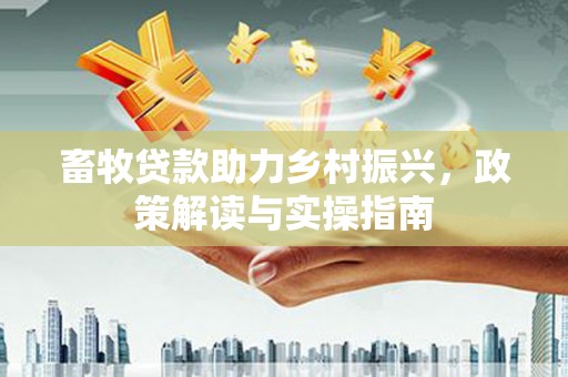 高邑畜牧贷款助力乡村振兴，政策解读与实操指南
