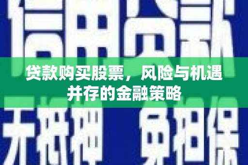 高邑贷款购买股票，风险与机遇并存的金融策略