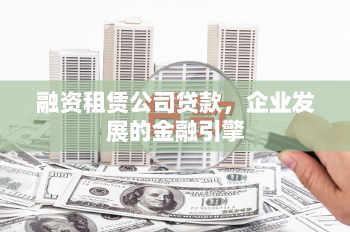 高邑融资租赁公司贷款，企业发展的金融引擎