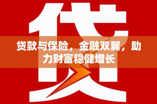 高邑贷款与保险，金融双翼，助力财富稳健增长